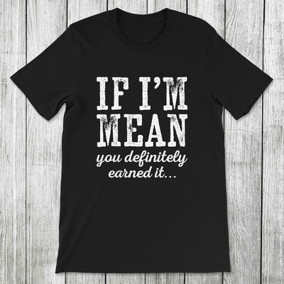 Daydream Tees If I'm Mean You Definitely Earned It